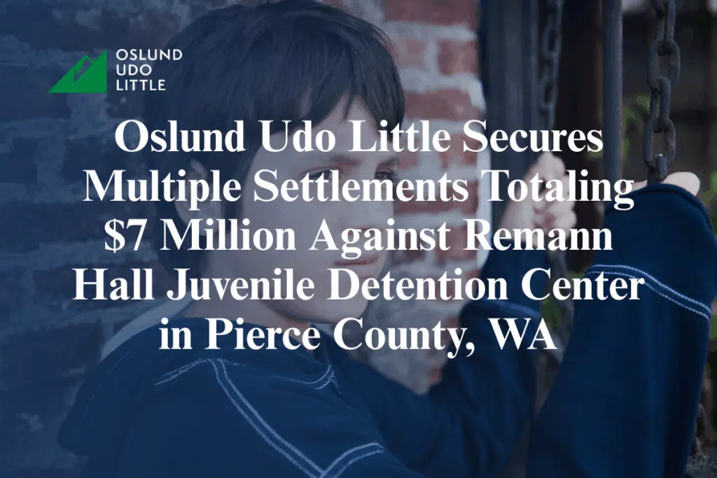 Oslund Udo Little Secures Multiple Settlements Totaling $7 Million Against Remann Hall Juvenile Detention Center in Pierce County, WA Alleging Decades of Abuse Child Sex Abuse Lawyer
